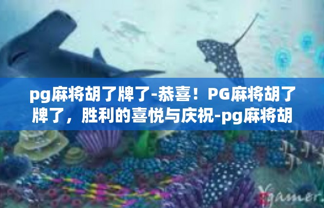 pg麻将胡了牌了-恭喜！PG麻将胡了牌了，胜利的喜悦与庆祝-pg麻将胡了牌了