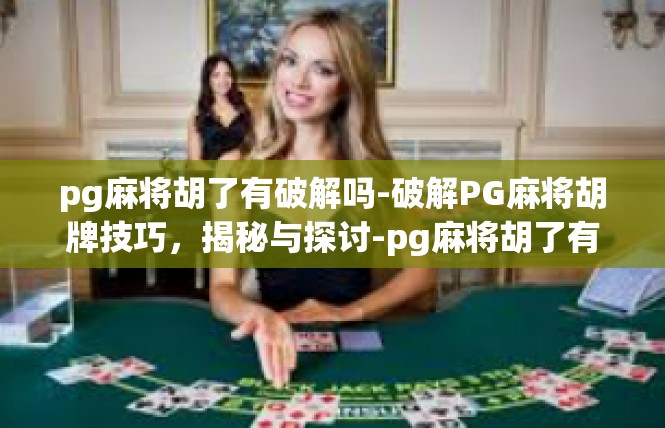 pg麻将胡了有破解吗-破解PG麻将胡牌技巧，揭秘与探讨-pg麻将胡了有破解吗