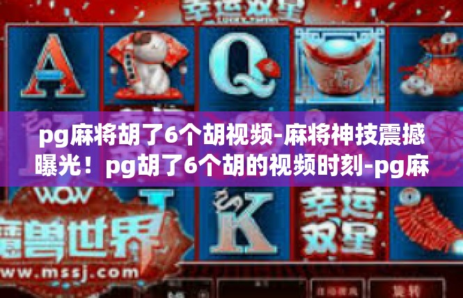 pg麻将胡了6个胡视频-麻将神技震撼曝光！pg胡了6个胡的视频时刻-pg麻将胡了6个胡视频