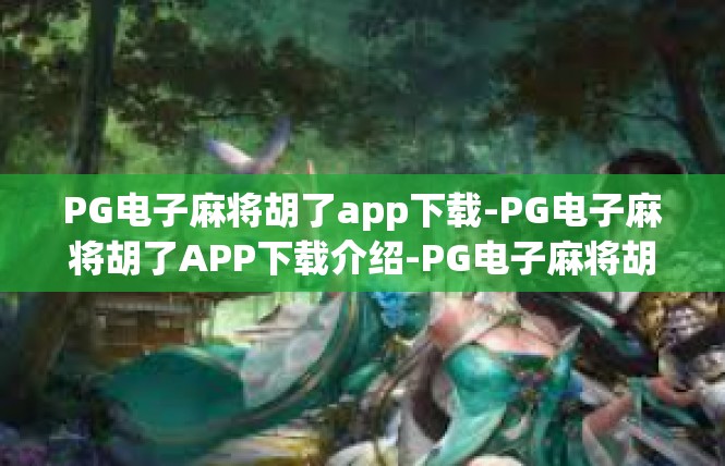 PG电子麻将胡了app下载-PG电子麻将胡了APP下载介绍-PG电子麻将胡了app下载