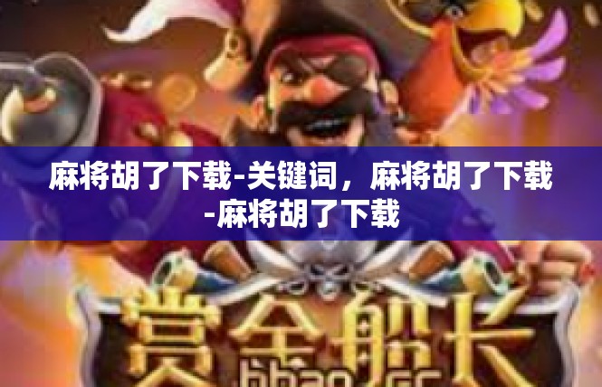 麻将胡了下载-关键词，麻将胡了下载-麻将胡了下载
