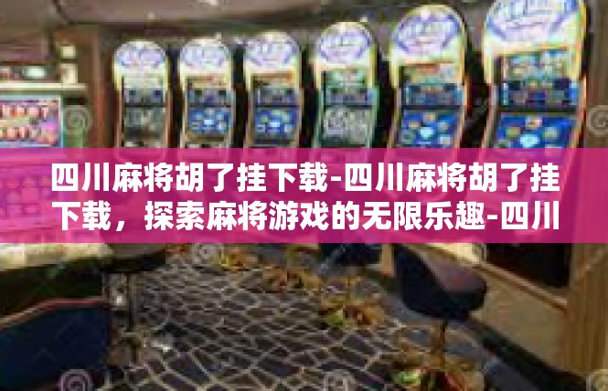 四川麻将胡了挂下载-四川麻将胡了挂下载，探索麻将游戏的无限乐趣-四川麻将胡了挂下载