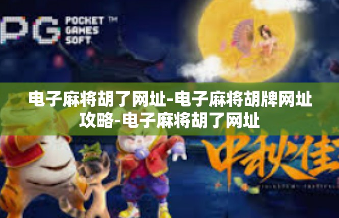 电子麻将胡了网址-电子麻将胡牌网址攻略-电子麻将胡了网址