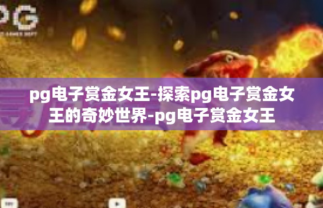 pg电子赏金女王-探索pg电子赏金女王的奇妙世界-pg电子赏金女王