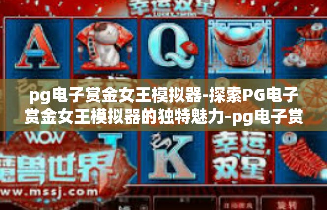 pg电子赏金女王模拟器-探索PG电子赏金女王模拟器的独特魅力-pg电子赏金女王模拟器