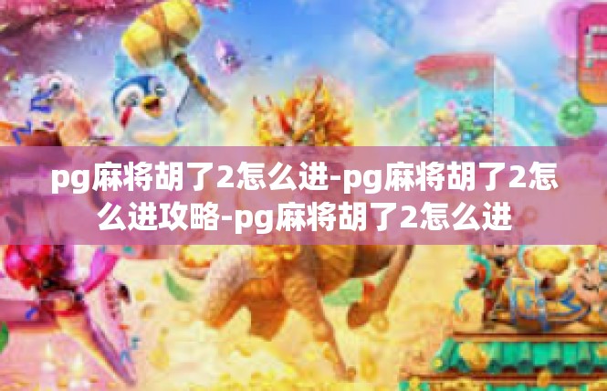pg麻将胡了2怎么进-pg麻将胡了2怎么进攻略-pg麻将胡了2怎么进