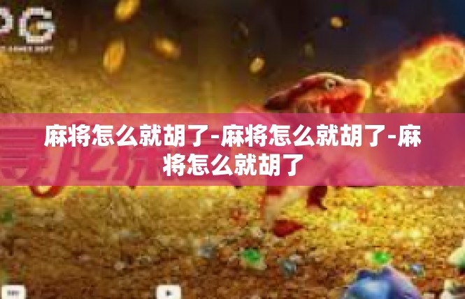麻将怎么就胡了-麻将怎么就胡了-麻将怎么就胡了