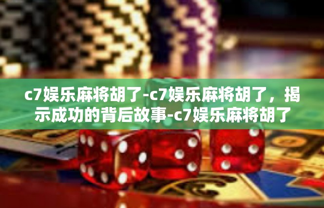 c7娱乐麻将胡了-c7娱乐麻将胡了，揭示成功的背后故事-c7娱乐麻将胡了