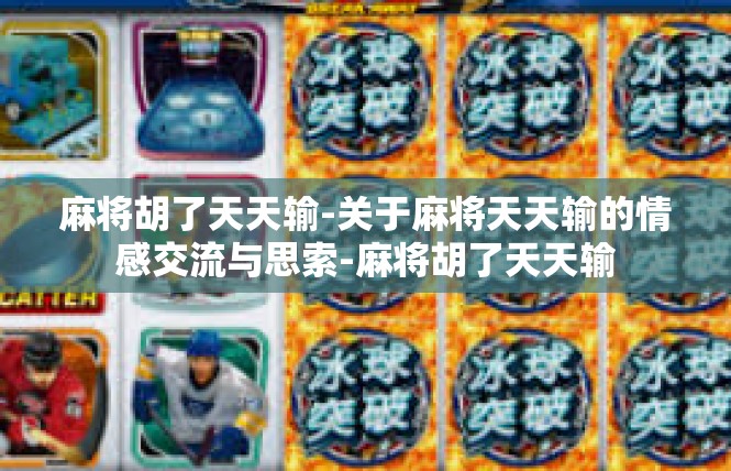 麻将胡了天天输-关于麻将天天输的情感交流与思索-麻将胡了天天输