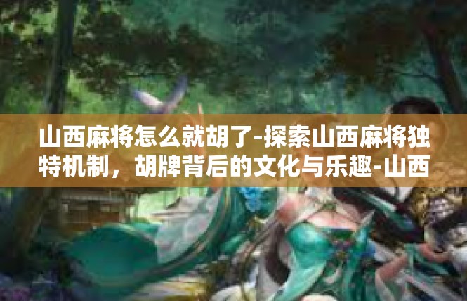 山西麻将怎么就胡了-探索山西麻将独特机制，胡牌背后的文化与乐趣-山西麻将怎么就胡了
