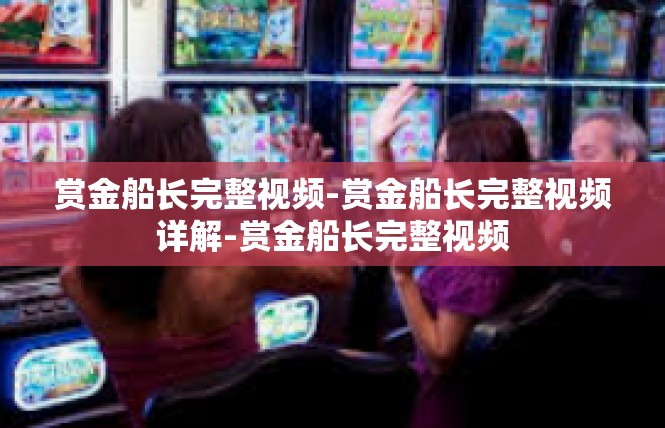 赏金船长完整视频-赏金船长完整视频详解-赏金船长完整视频