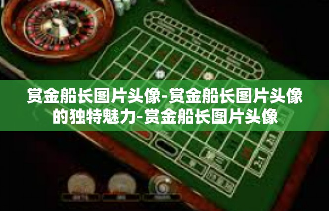 赏金船长图片头像-赏金船长图片头像的独特魅力-赏金船长图片头像