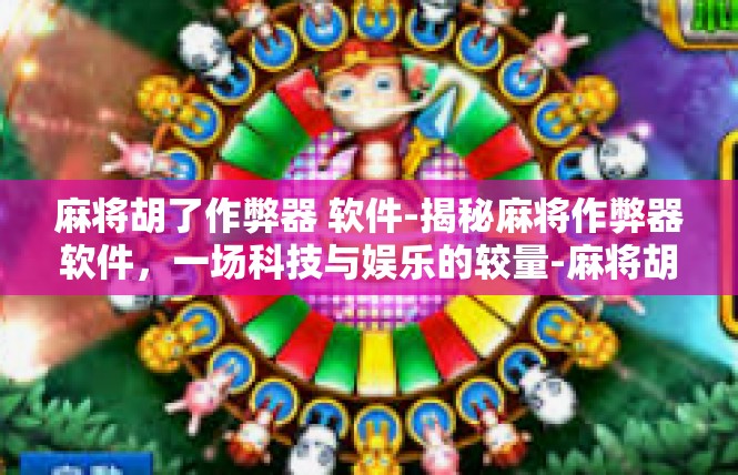 麻将胡了作弊器 软件-揭秘麻将作弊器软件，一场科技与娱乐的较量-麻将胡了作弊器 软件