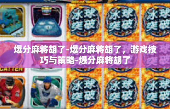 爆分麻将胡了-爆分麻将胡了，游戏技巧与策略-爆分麻将胡了