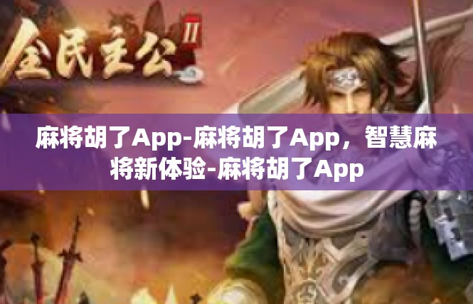 麻将胡了App-麻将胡了App，智慧麻将新体验-麻将胡了App