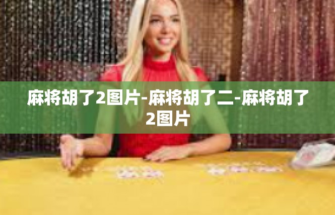 麻将胡了2图片-麻将胡了二-麻将胡了2图片