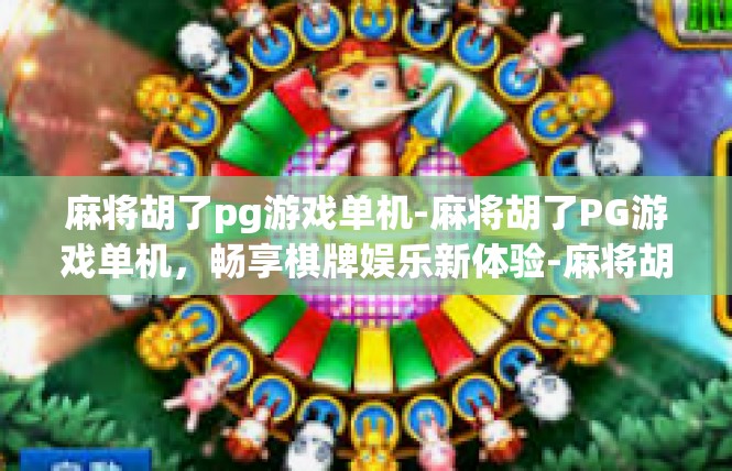 麻将胡了pg游戏单机-麻将胡了PG游戏单机，畅享棋牌娱乐新体验-麻将胡了pg游戏单机