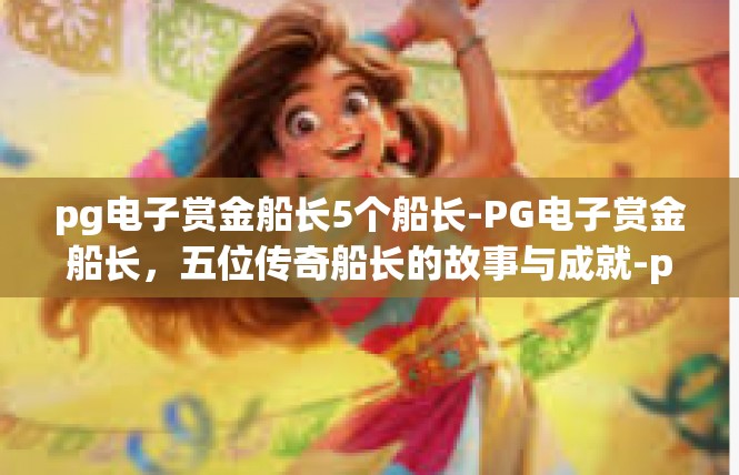 pg电子赏金船长5个船长-PG电子赏金船长，五位传奇船长的故事与成就-pg电子赏金船长5个船长