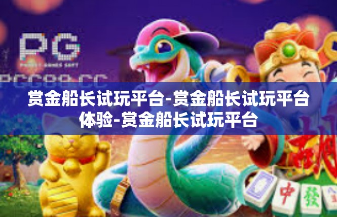 赏金船长试玩平台-赏金船长试玩平台体验-赏金船长试玩平台