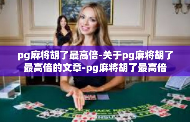 pg麻将胡了最高倍-关于pg麻将胡了最高倍的文章-pg麻将胡了最高倍