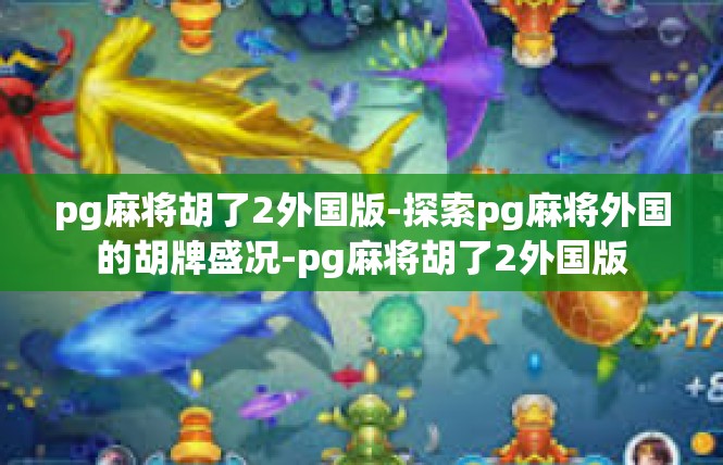 pg麻将胡了2外国版-探索pg麻将外国的胡牌盛况-pg麻将胡了2外国版