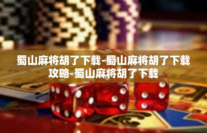 蜀山麻将胡了下载-蜀山麻将胡了下载攻略-蜀山麻将胡了下载