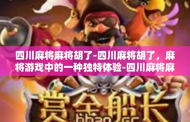 四川麻将麻将胡了-四川麻将胡了，麻将游戏中的一种独特体验-四川麻将麻将胡了