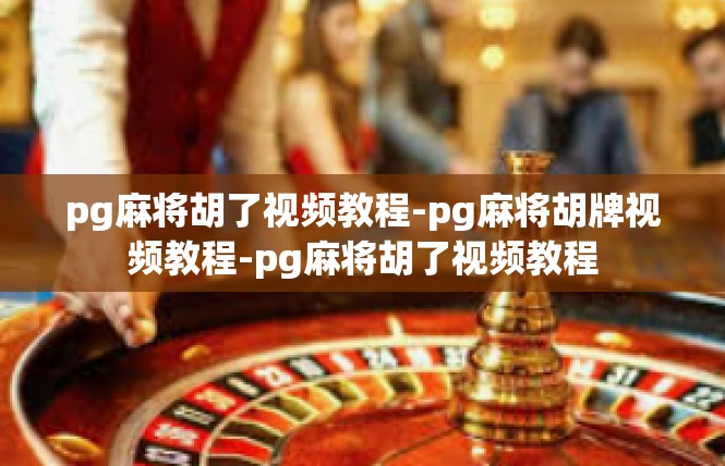 pg麻将胡了视频教程-pg麻将胡牌视频教程-pg麻将胡了视频教程