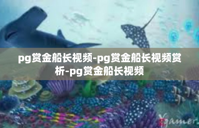 pg赏金船长视频-pg赏金船长视频赏析-pg赏金船长视频