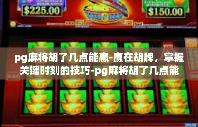 pg麻将胡了几点能赢-赢在胡牌，掌握关键时刻的技巧-pg麻将胡了几点能赢