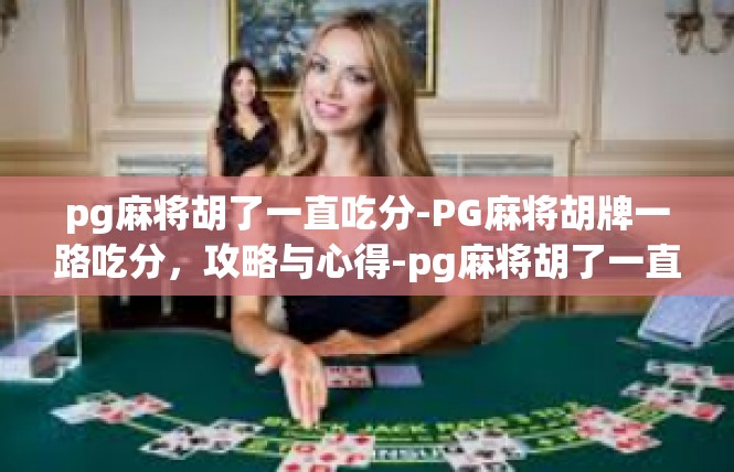 pg麻将胡了一直吃分-PG麻将胡牌一路吃分，攻略与心得-pg麻将胡了一直吃分
