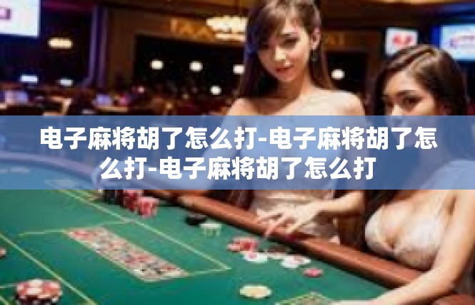 电子麻将胡了怎么打-电子麻将胡了怎么打-电子麻将胡了怎么打